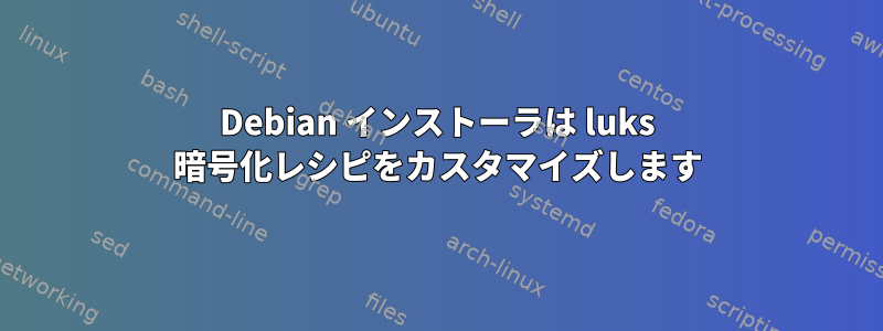 Debian インストーラは luks 暗号化レシピをカスタマイズします