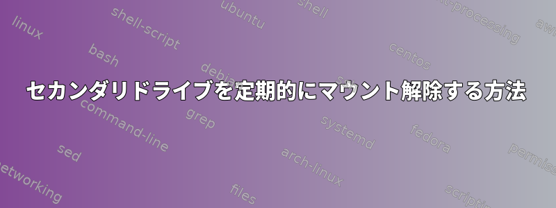 セカンダリドライブを定期的にマウント解除する方法