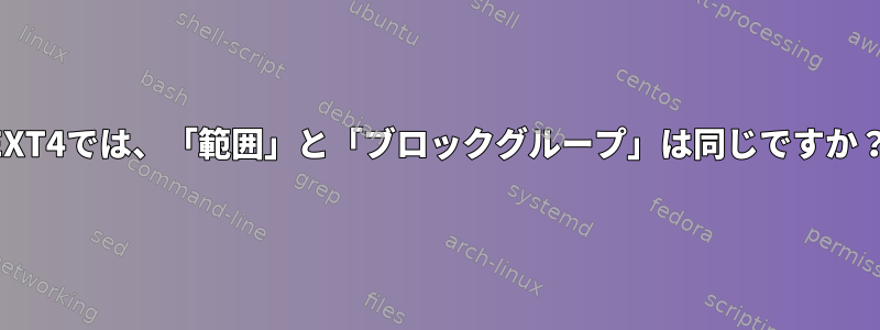 EXT4では、「範囲」と「ブロックグループ」は同じですか？