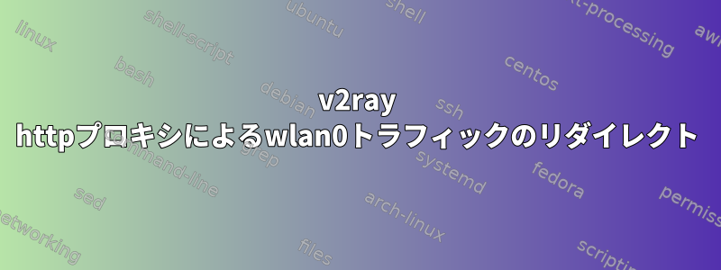 v2ray httpプロキシによるwlan0トラフィックのリダイレクト