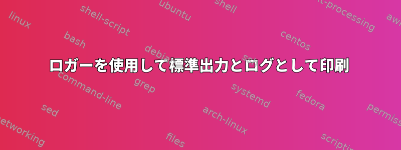 ロガーを使用して標準出力とログとして印刷