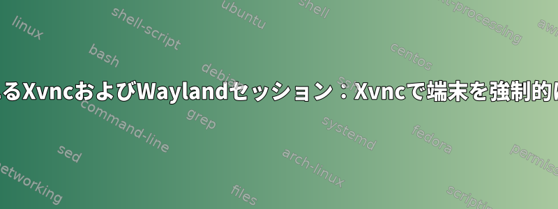 並列に実行されるXvncおよびWaylandセッション：Xvncで端末を強制的に起動する方法