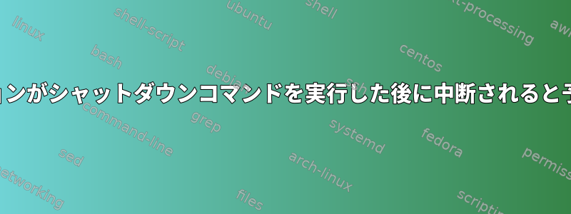 アプリケーションがシャットダウンコマンドを実行した後に中断されると予想されます。