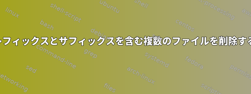 共通のプレフィックスとサフィックスを含む複数のファイルを削除する方法は？