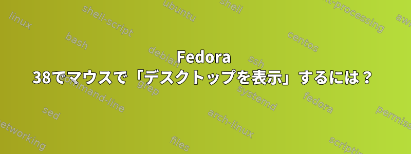 Fedora 38でマウスで「デスクトップを表示」するには？