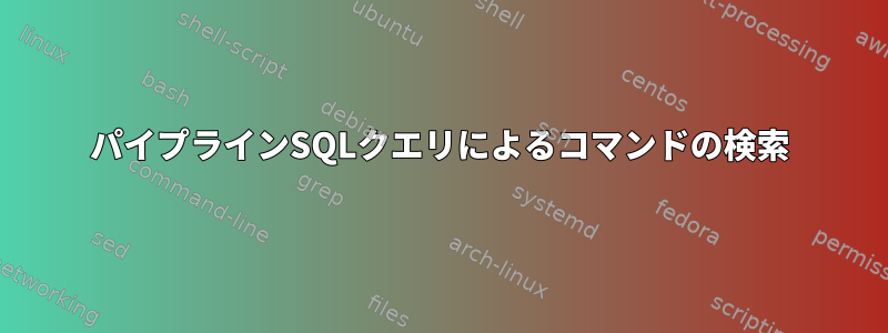 パイプラインSQLクエリによるコマンドの検索