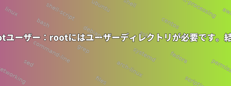 OpenSSH、chrootユーザー：rootにはユーザーディレクトリが必要です。結果はありますか？