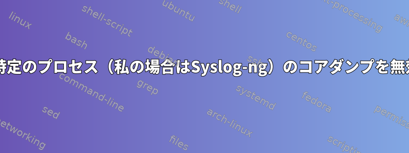 Systemdの特定のプロセス（私の場合はSyslog-ng）のコアダンプを無効にする方法