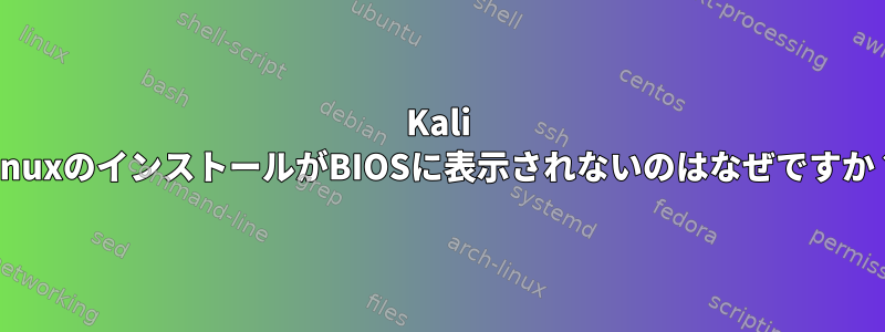 Kali LinuxのインストールがBIOSに表示されないのはなぜですか？