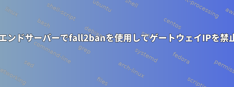 複数のバックエンドサーバーでfall2banを使用してゲートウェイIPを禁止する方法は?