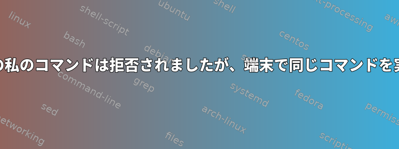 shスクリプトの私のコマンドは拒否されましたが、端末で同じコマンドを実行できます。