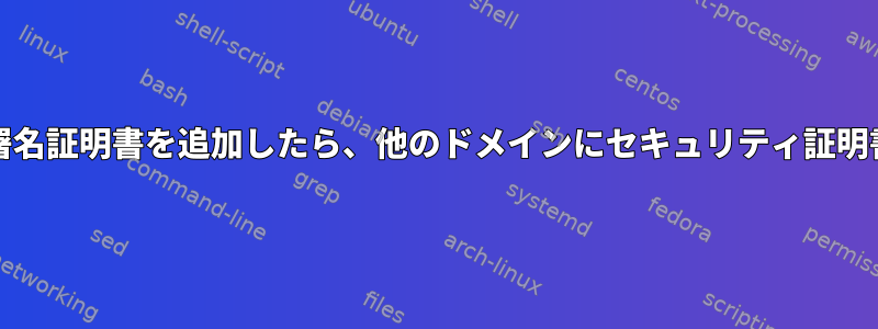 CA証明書に自己署名証明書を追加したら、他のドメインにセキュリティ証明書を発行します。