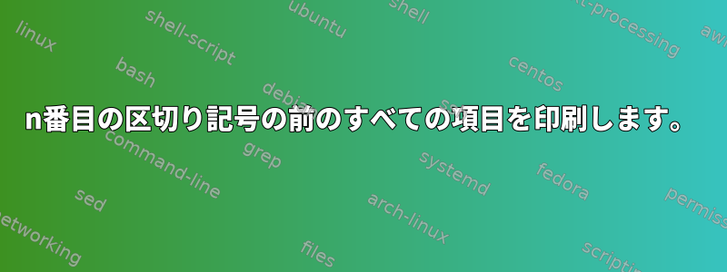 n番目の区切り記号の前のすべての項目を印刷します。