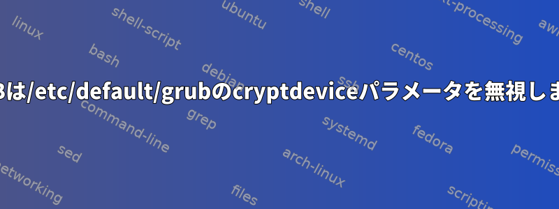 GRUBは/etc/default/grubのcryptdeviceパラメータを無視します。