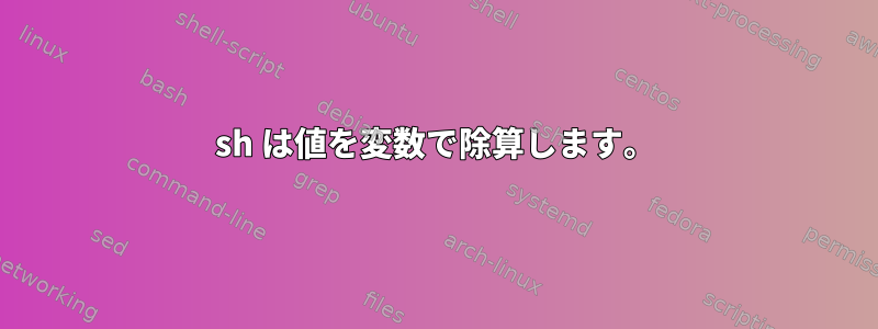 sh は値を変数で除算します。