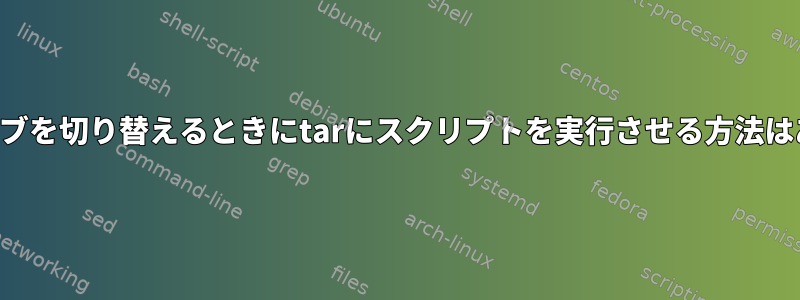 テープドライブを切り替えるときにtarにスクリプトを実行させる方法はありますか？