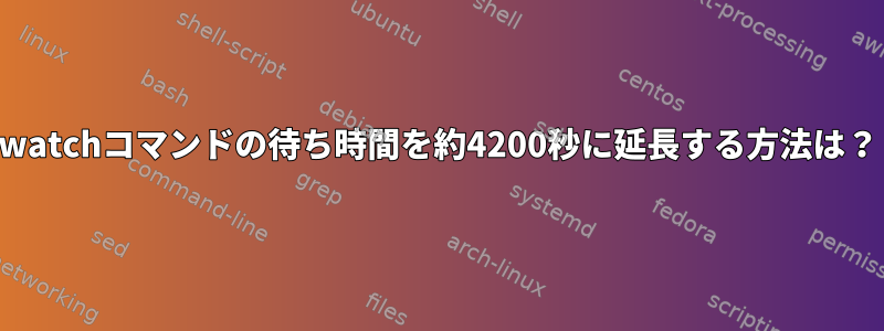 watchコマンドの待ち時間を約4200秒に延長する方法は？