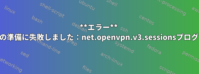 **エラー** openvpn3を起動しようとしています：プロキシの準備に失敗しました：net.openvpn.v3.sessionsプログラムを実行できません：権限が拒否されました。