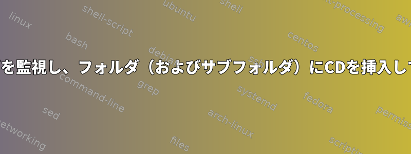 フォルダ内の新しいフォルダを監視し、フォルダ（およびサブフォルダ）にCDを挿入してスクリプトを実行します。