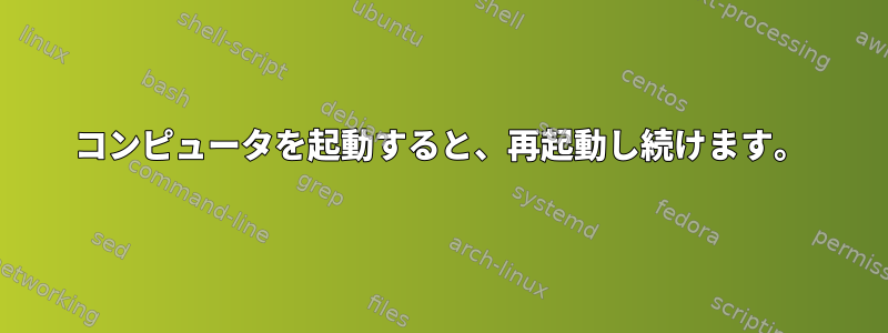 コンピュータを起動すると、再起動し続けます。