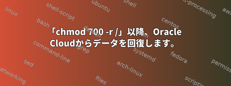 「chmod 700 -r /」以降、Oracle Cloudからデータを回復します。