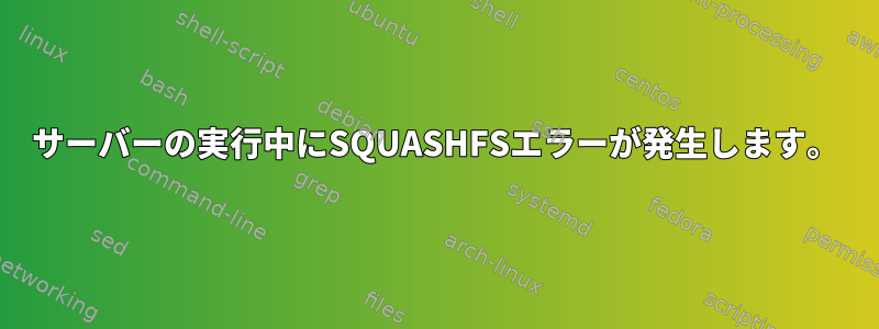 サーバーの実行中にSQUASHFSエラーが発生します。