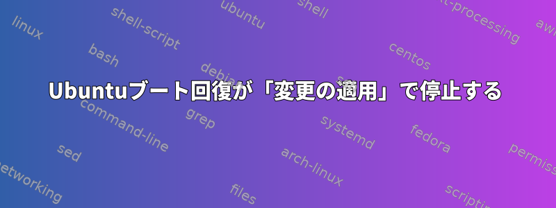 Ubuntuブート回復が「変更の適用」で停止する