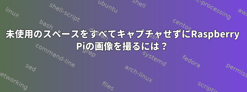 未使用のスペースをすべてキャプチャせずにRaspberry Piの画像を撮るには？