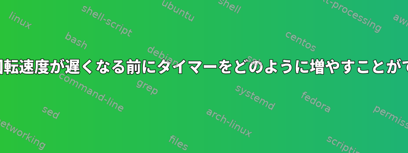 ドライブの回転速度が遅くなる前にタイマーをどのように増やすことができますか？