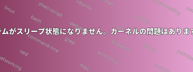 システムがスリープ状態になりません。カーネルの問題はありますか？