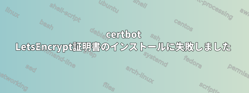 certbot LetsEncrypt証明書のインストールに失敗しました