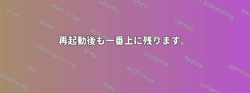 再起動後も一番上に残ります。