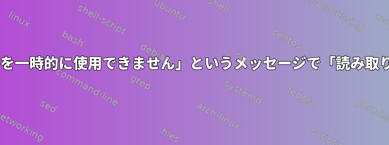 「読み取りエラー：0：リソースを一時的に使用できません」というメッセージで「読み取り」が失敗するのはなぜですか？