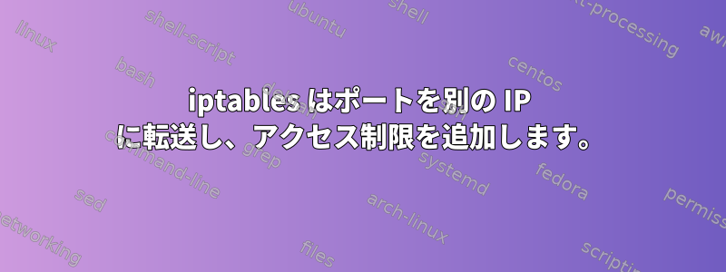 iptables はポートを別の IP に転送し、アクセス制限を追加します。