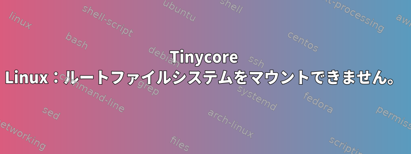 Tinycore Linux：ルートファイルシステムをマウントできません。