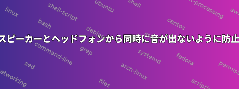 スピーカーとヘッドフォンから同時に音が出ないように防止