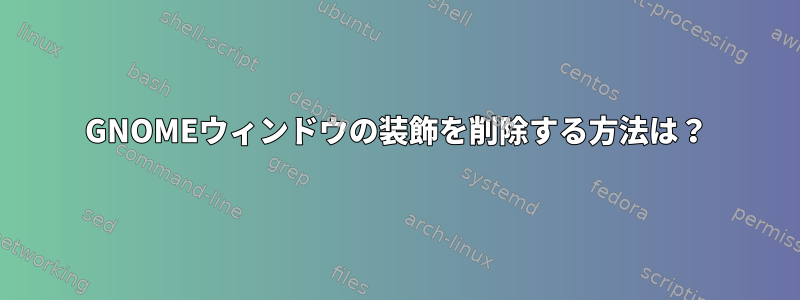 GNOMEウィンドウの装飾を削除する方法は？