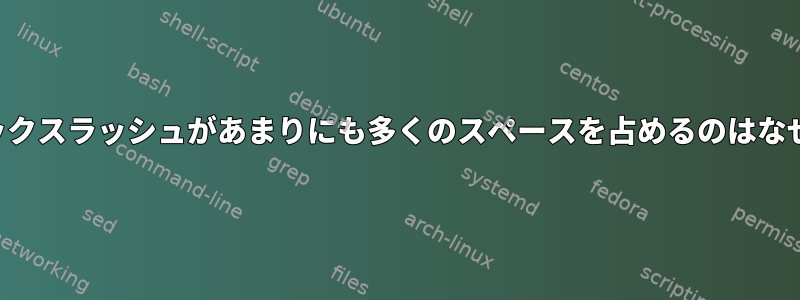 行末のバックスラッシュがあまりにも多くのスペースを占めるのはなぜですか？