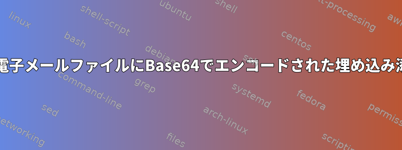 ThunderbirdまたはGmailに保存されている電子メールファイルにBase64でエンコードされた埋め込み添付ファイルをどのようにデコードしますか？