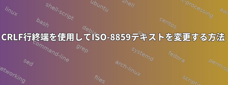 CRLF行終端を使用してISO-8859テキストを変更する方法