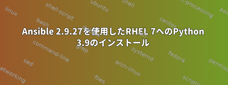 Ansible 2.9.27を使用したRHEL 7へのPython 3.9のインストール