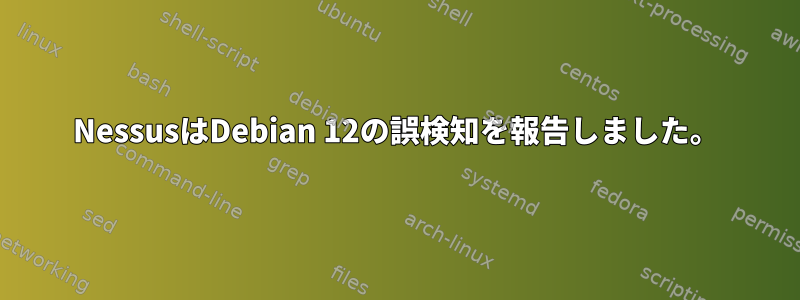 NessusはDebian 12の誤検知を報告しました。