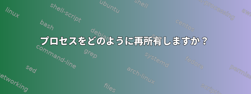 プロセスをどのように再所有しますか？