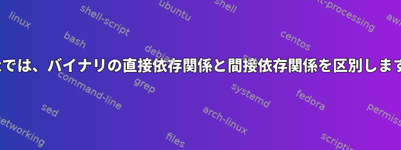 Linuxでは、バイナリの直接依存関係と間接依存関係を区別しますか？