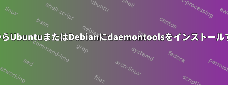 ソースからUbuntuまたはDebianにdaemontoolsをインストールする方法