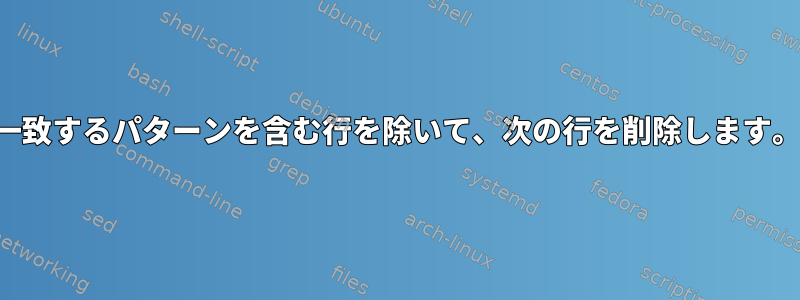 一致するパターンを含む行を除いて、次の行を削除します。