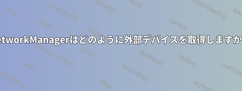 NetworkManagerはどのように外部デバイスを取得しますか？