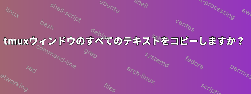 tmuxウィンドウのすべてのテキストをコピーしますか？