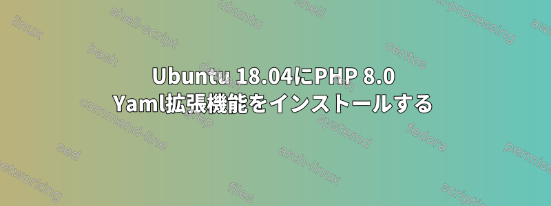 Ubuntu 18.04にPHP 8.0 Yaml拡張機能をインストールする