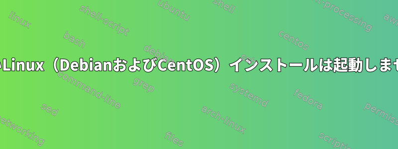 新しいLinux（DebianおよびCentOS）インストールは起動しません。